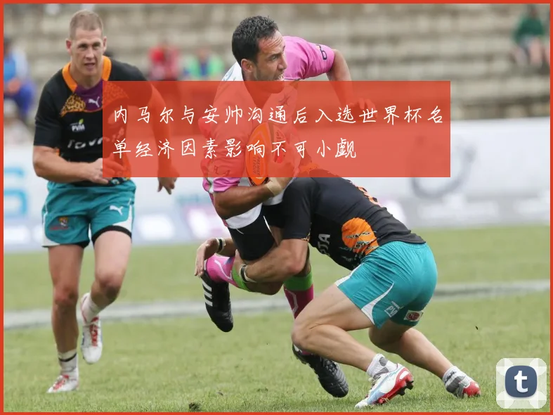 内马尔与安帅沟通后入选世界杯名单经济因素影响不可小觑