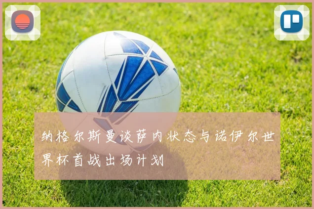 纳格尔斯曼谈萨内状态与诺伊尔世界杯首战出场计划