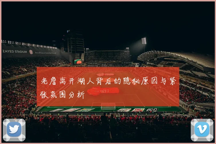 老詹离开湖人背后的隐秘原因与紧张氛围分析