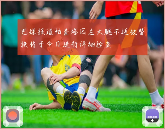 巴媒报道帕奎塔因左大腿不适被替换将于今日进行详细检查