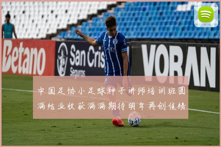 中国足协小足球种子讲师培训班圆满结业收获满满期待明年再创佳绩