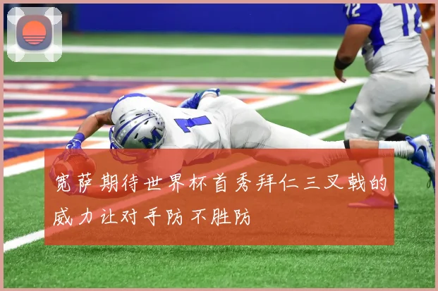 宽萨期待世界杯首秀拜仁三叉戟的威力让对手防不胜防