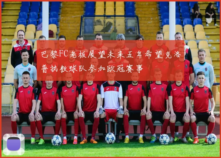 巴黎FC老板展望未来五年希望克洛普执教球队参加欧冠赛事