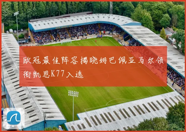 欧冠最佳阵容揭晓姆巴佩亚马尔领衔凯恩K77入选